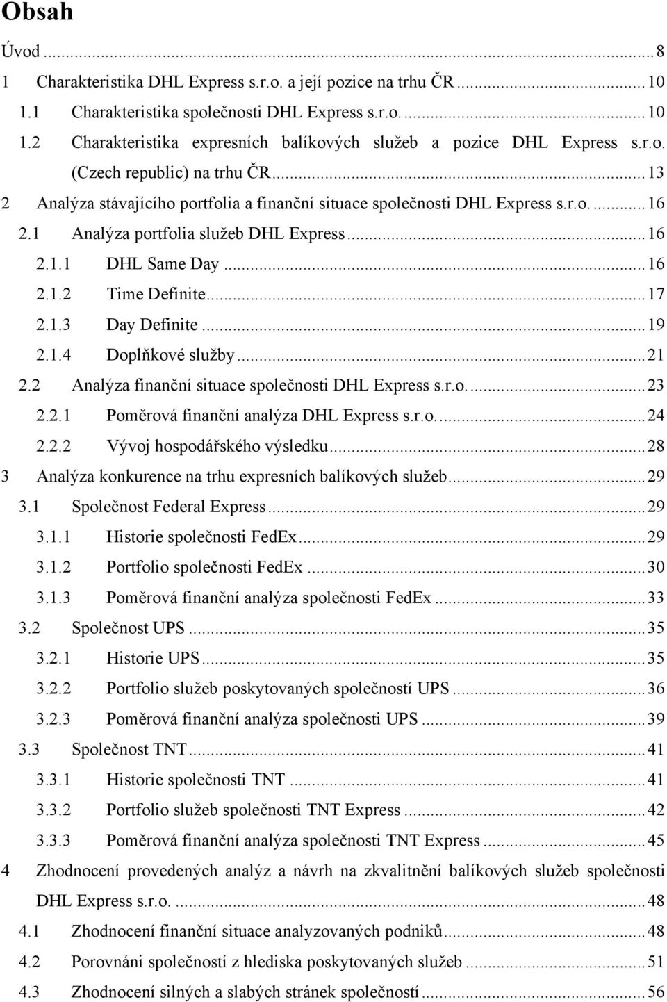 ..17 2.1.3 Day Definite...19 2.1.4 Doplňkové služby...21 2.2 Analýza finanční situace společnosti DHL Express s.r.o...23 2.2.1 Poměrová finanční analýza DHL Express s.r.o...24 2.2.2 Vývoj hospodářského výsledku.