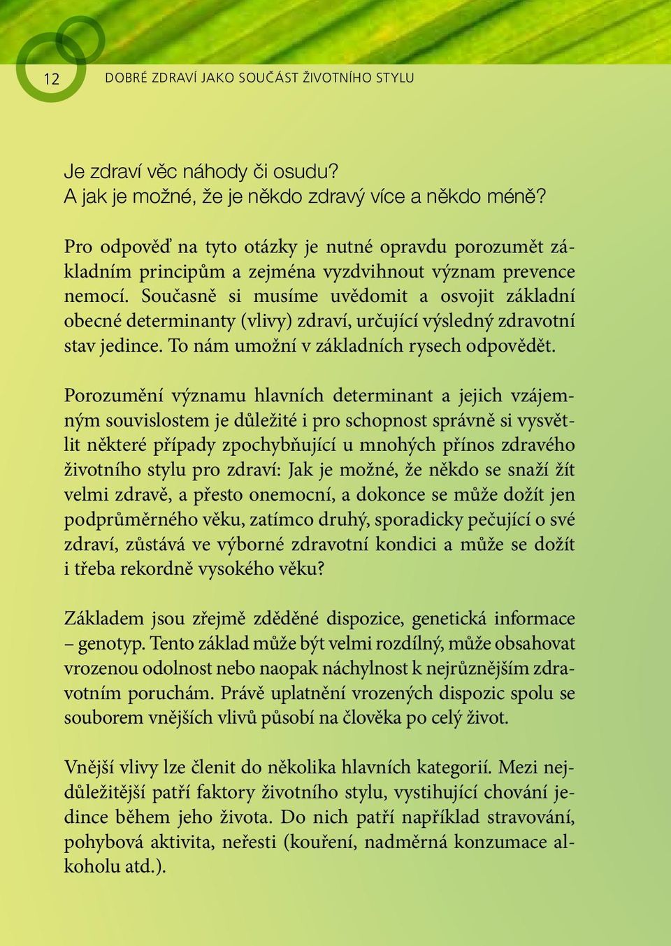 Současně si musíme uvědomit a osvojit základní obecné determinanty (vlivy) zdraví, určující výsledný zdravotní stav jedince. To nám umožní v základních rysech odpovědět.