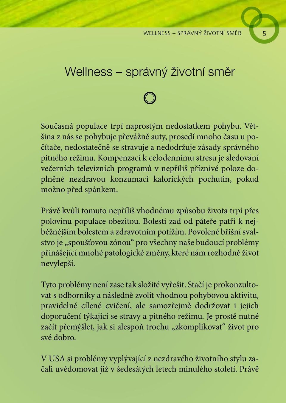 Kompenzací k celodennímu stresu je sledování večerních televizních programů v nepříliš příznivé poloze doplněné nezdravou konzumací kalorických pochutin, pokud možno před spánkem.