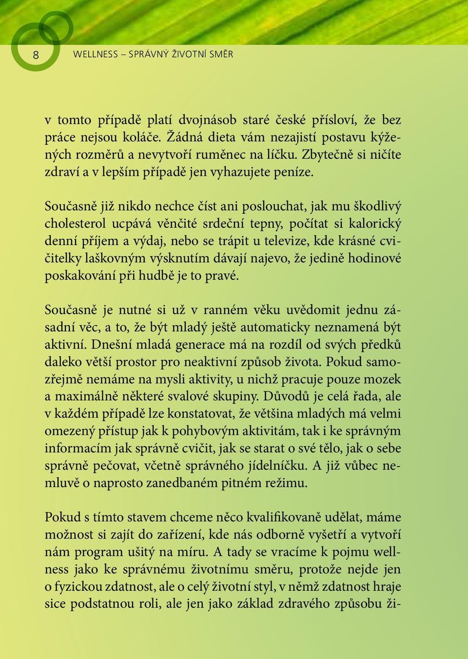 Současně již nikdo nechce číst ani poslouchat, jak mu škodlivý cholesterol ucpává věnčité srdeční tepny, počítat si kalorický denní příjem a výdaj, nebo se trápit u televize, kde krásné cvičitelky