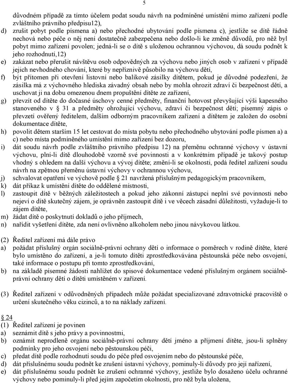 výchovou, dá soudu podnět k jeho rozhodnutí,12) e) zakázat nebo přerušit návštěvu osob odpovědných za výchovu nebo jiných osob v zařízení v případě jejich nevhodného chování, které by nepříznivě