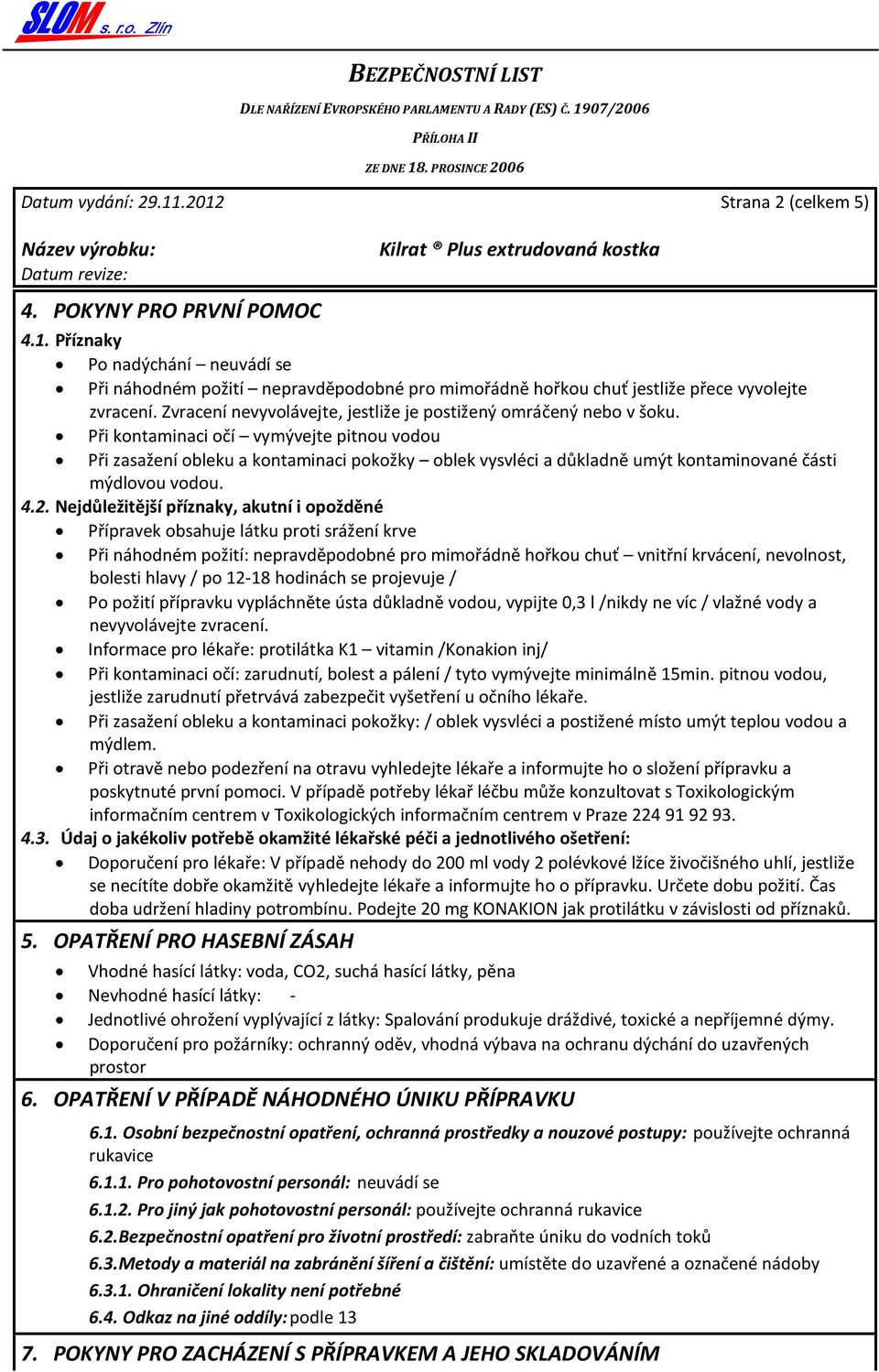 Při kontaminaci očí vymývejte pitnou vodou Při zasažení obleku a kontaminaci pokožky oblek vysvléci a důkladně umýt kontaminované části mýdlovou vodou. 4.2.