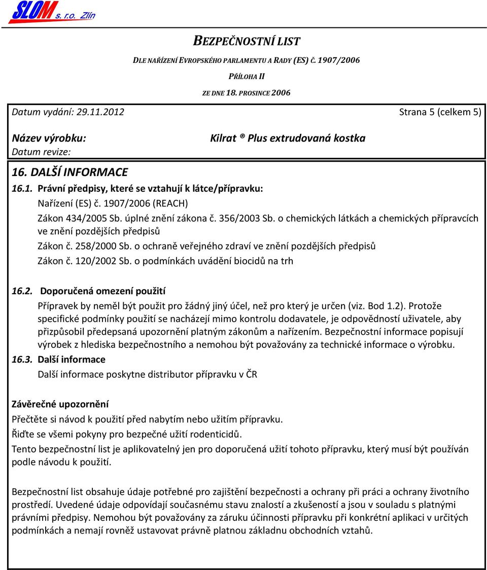 o podmínkách uvádění biocidů na trh 16.2. Doporučená omezení použití Přípravek by neměl být použit pro žádný jiný účel, než pro který je určen (viz. Bod 1.2).