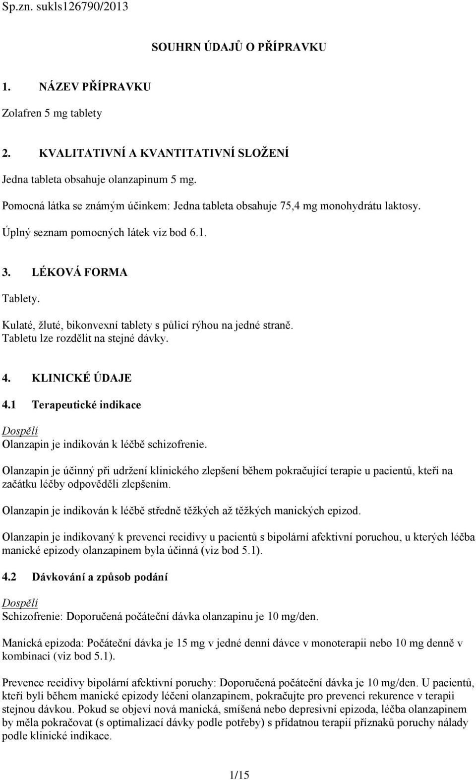 Kulaté, žluté, bikonvexní tablety s půlicí rýhou na jedné straně. Tabletu lze rozdělit na stejné dávky. 4. KLINICKÉ ÚDAJE 4.1 Terapeutické indikace Dospělí Olanzapin je indikován k léčbě schizofrenie.