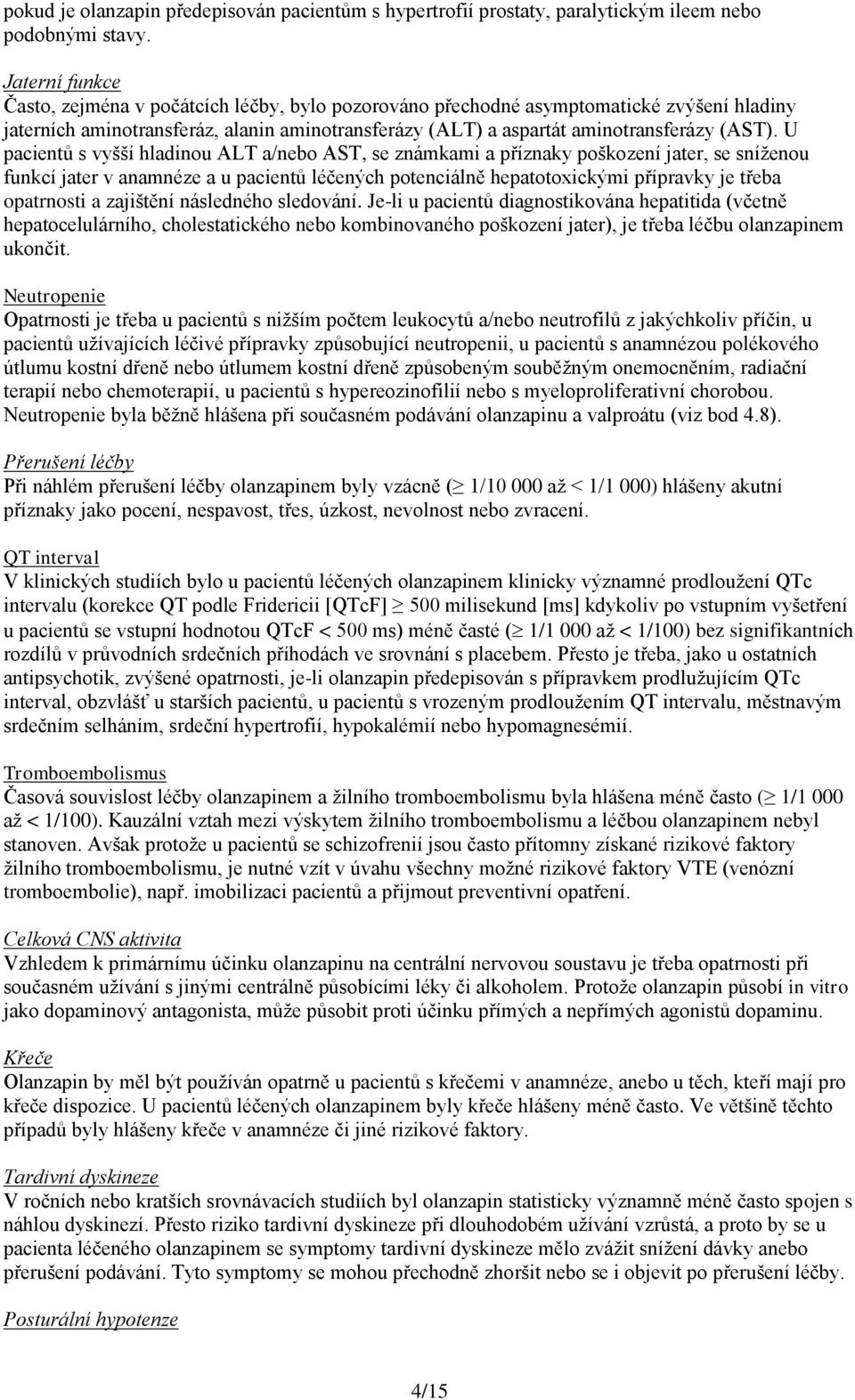 U pacientů s vyšší hladinou ALT a/nebo AST, se známkami a příznaky poškození jater, se sníženou funkcí jater v anamnéze a u pacientů léčených potenciálně hepatotoxickými přípravky je třeba opatrnosti