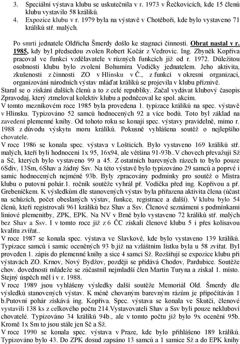 Zbyněk Kopřiva pracoval ve funkci vzdělavatele v různých funkcích již od r. 1972. Důležitou osobností klubu bylo zvolení Bohumíra Vodičky jednatelem.