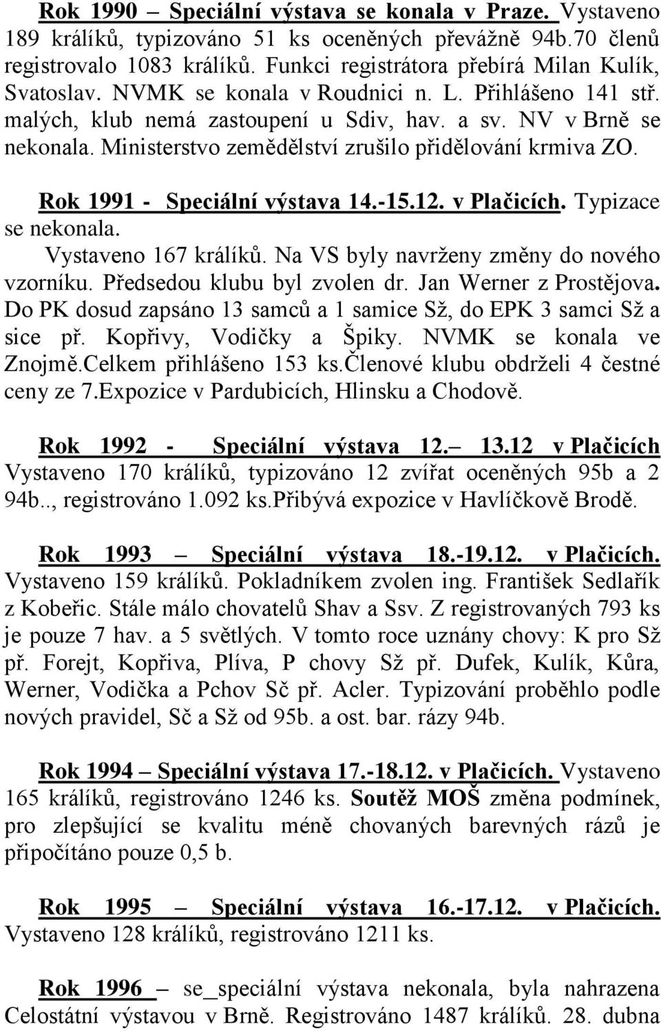 Rok 1991 - Speciální výstava 14.-15.12. v Plačicích. Typizace se nekonala. Vystaveno 167 králíků. Na VS byly navrženy změny do nového vzorníku. Předsedou klubu byl zvolen dr. Jan Werner z Prostějova.