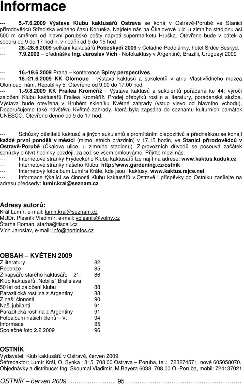 Otevřeno bude v pátek a soboru od 9 do 17 hodin, v neděli od 9 do 15 hod --- 26.-28.6.2009 setkání kaktusářů Pobeskydí 2009 v Čeladné-Podolánky, hotel Srdce Beskyd. --- 7.9.2009 přednáška Ing.