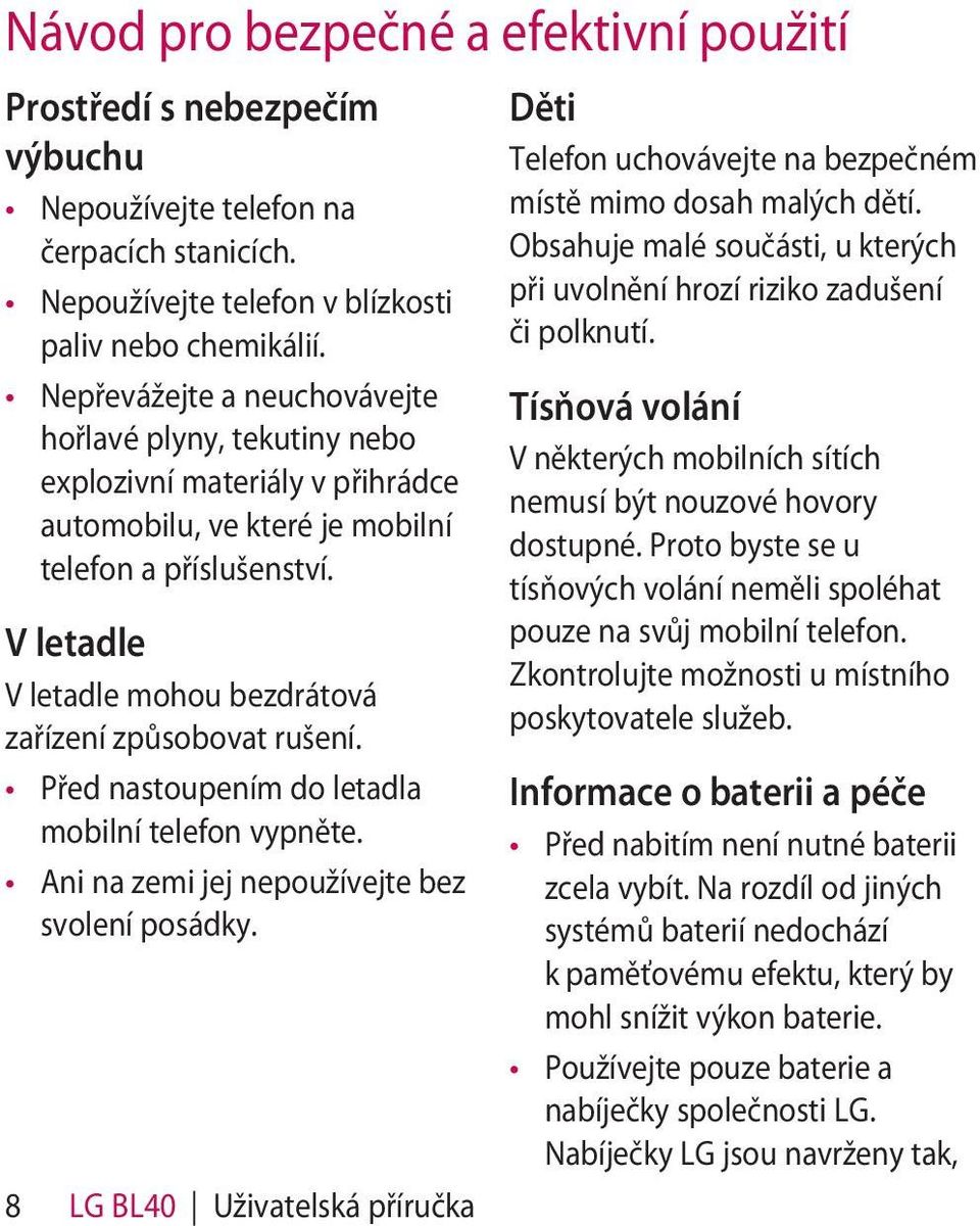 V letadle V letadle mohou bezdrátová zařízení způsobovat rušení. Před nastoupením do letadla mobilní telefon vypněte. Ani na zemi jej nepoužívejte bez svolení posádky.