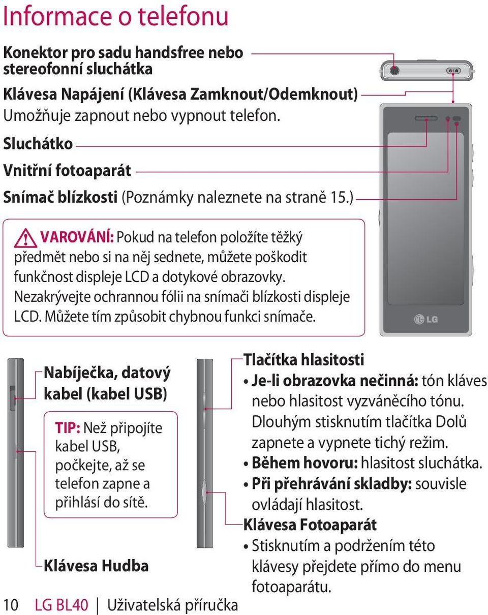 ) VAROVÁNÍ: Pokud na telefon položíte těžký předmět nebo si na něj sednete, můžete poškodit funkčnost displeje LCD a dotykové obrazovky. Nezakrývejte ochrannou fólii na snímači blízkosti displeje LCD.