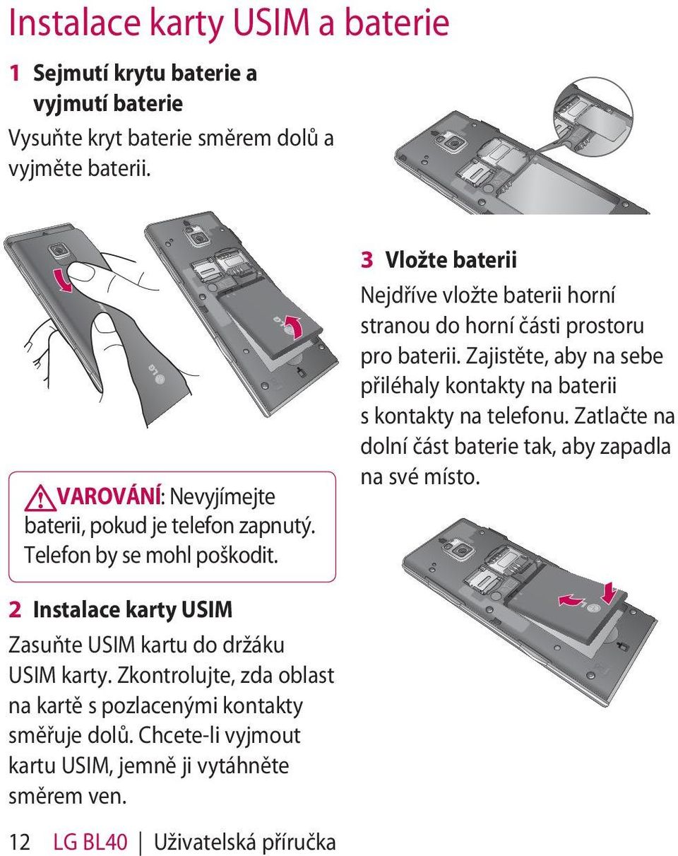 3 Vložte baterii Nejdříve vložte baterii horní stranou do horní části prostoru pro baterii. Zajistěte, aby na sebe přiléhaly kontakty na baterii s kontakty na telefonu.