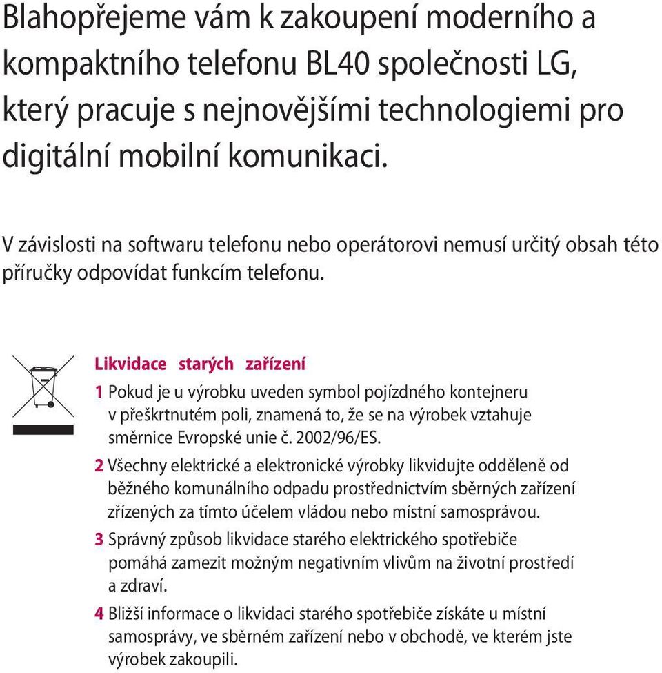 Likvidace starých zařízení 1 Pokud je u výrobku uveden symbol pojízdného kontejneru v přeškrtnutém poli, znamená to, že se na výrobek vztahuje směrnice Evropské unie č. 2002/96/ES.