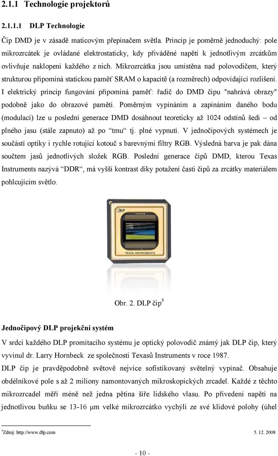 Mikrozrcátka jsou umístěna nad polovodičem, který strukturou připomíná statickou paměť SRAM o kapacitě (a rozměrech) odpovídající rozlišení.