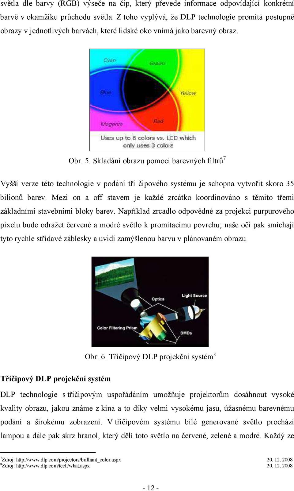 Skládání obrazu pomocí barevných filtrů 7 Vyšší verze této technologie v podání tří čipového systému je schopna vytvořit skoro 35 bilionů barev.