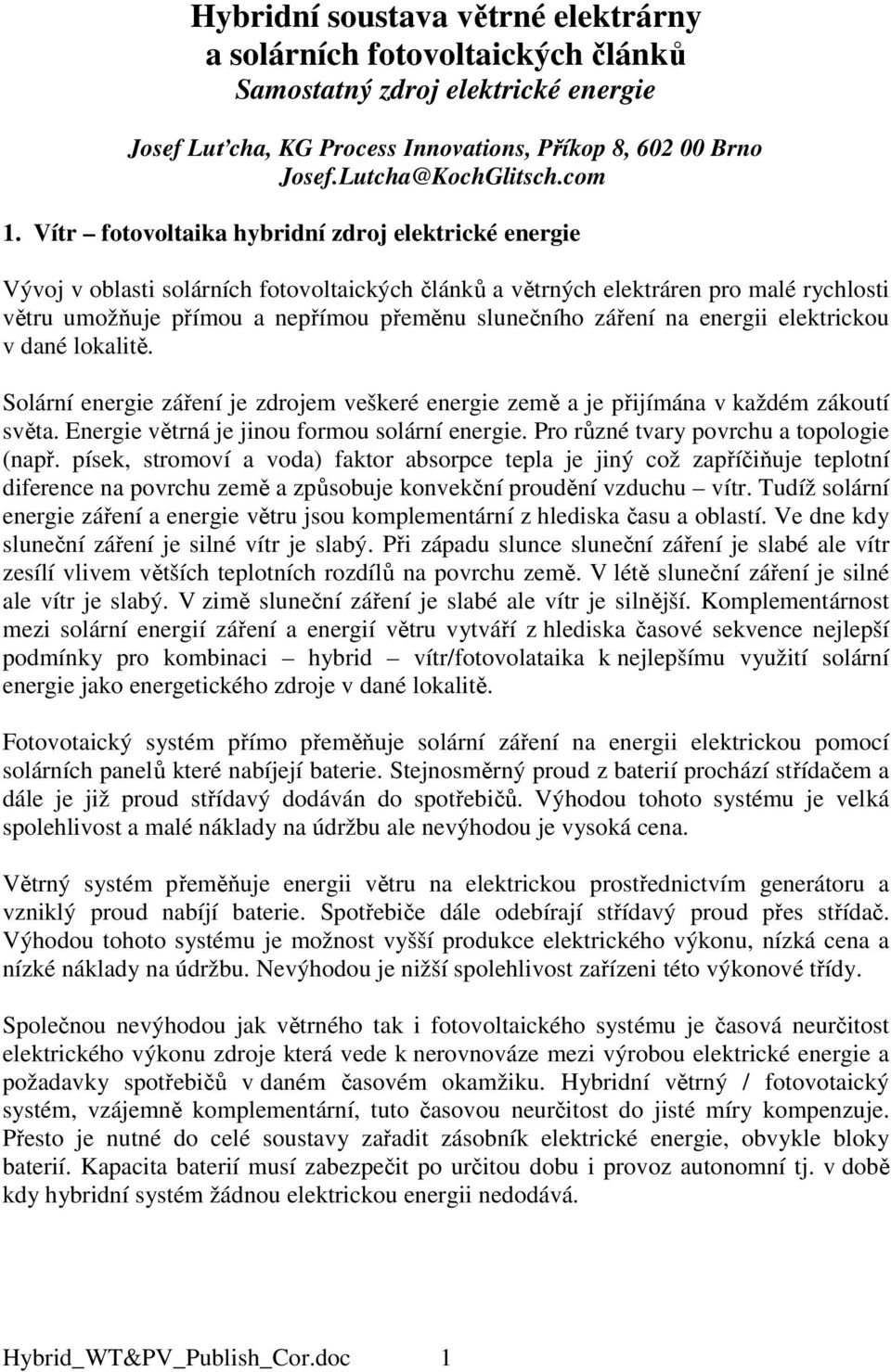 záření na energii elektrickou v dané lokalitě. Solární energie záření je zdrojem veškeré energie země a je přijímána v každém zákoutí světa. Energie větrná je jinou formou solární energie.