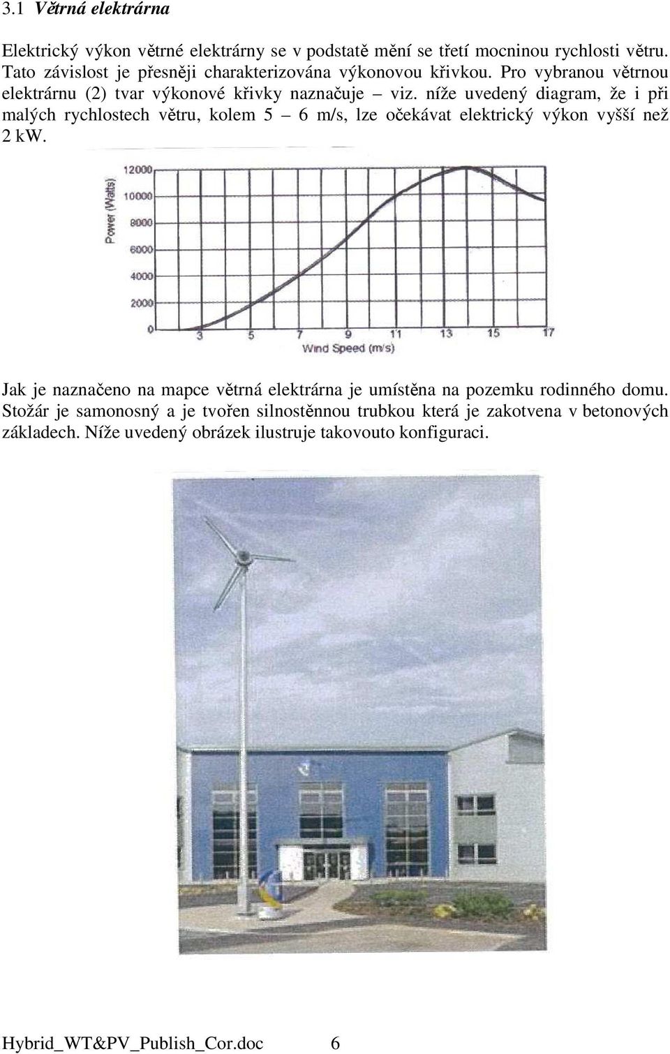 níže uvedený diagram, že i při malých rychlostech větru, kolem 5 6 m/s, lze očekávat elektrický výkon vyšší než 2 kw.