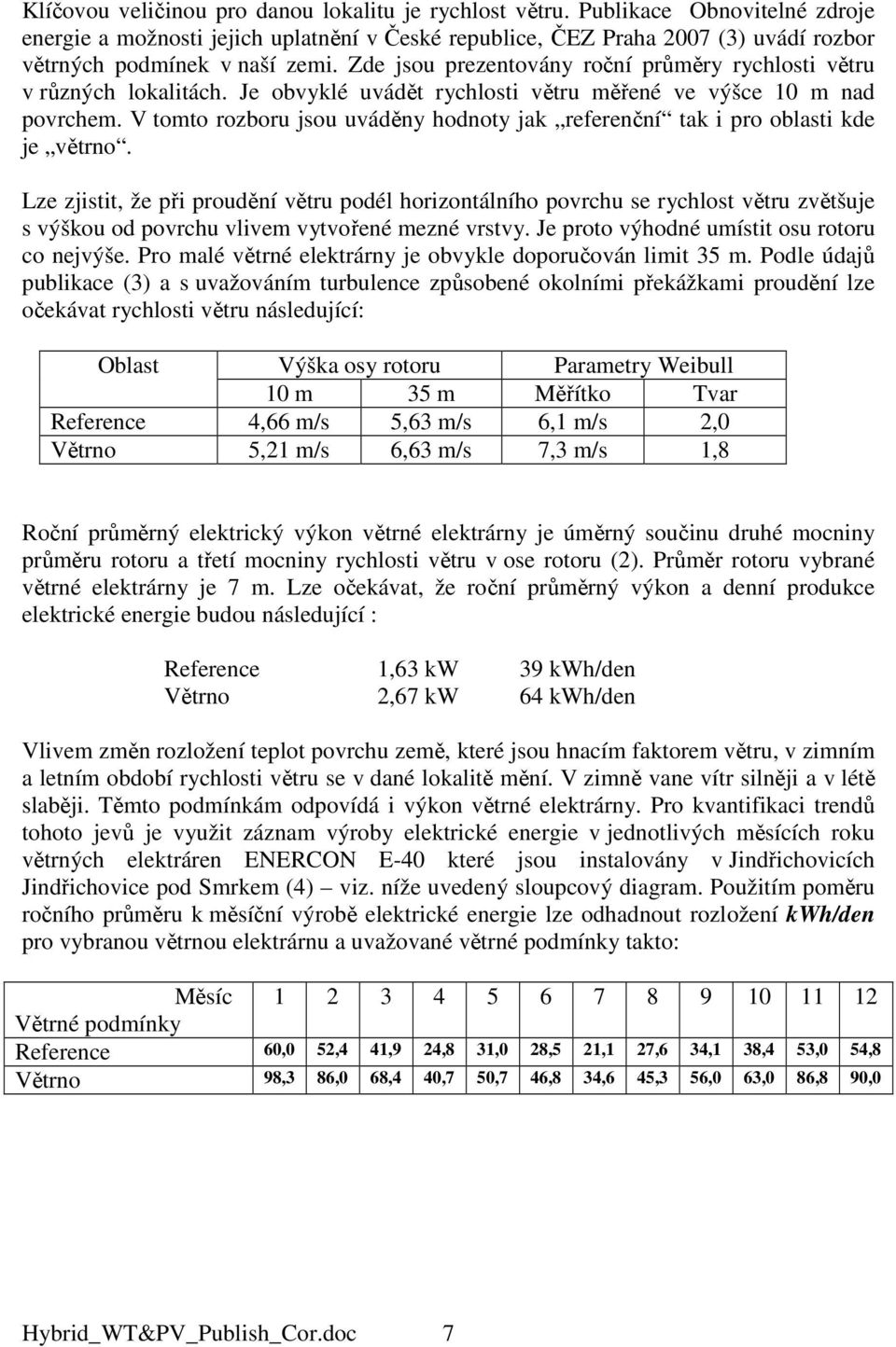 Zde jsou prezentovány roční průměry rychlosti větru v různých lokalitách. Je obvyklé uvádět rychlosti větru měřené ve výšce 10 m nad povrchem.