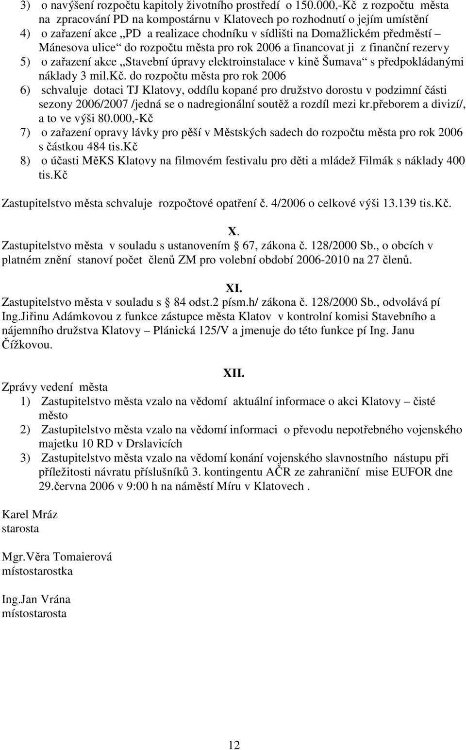 rozpočtu města pro rok 2006 a financovat ji z finanční rezervy 5) o zařazení akce Stavební úpravy elektroinstalace v kině Šumava s předpokládanými náklady 3 mil.kč.