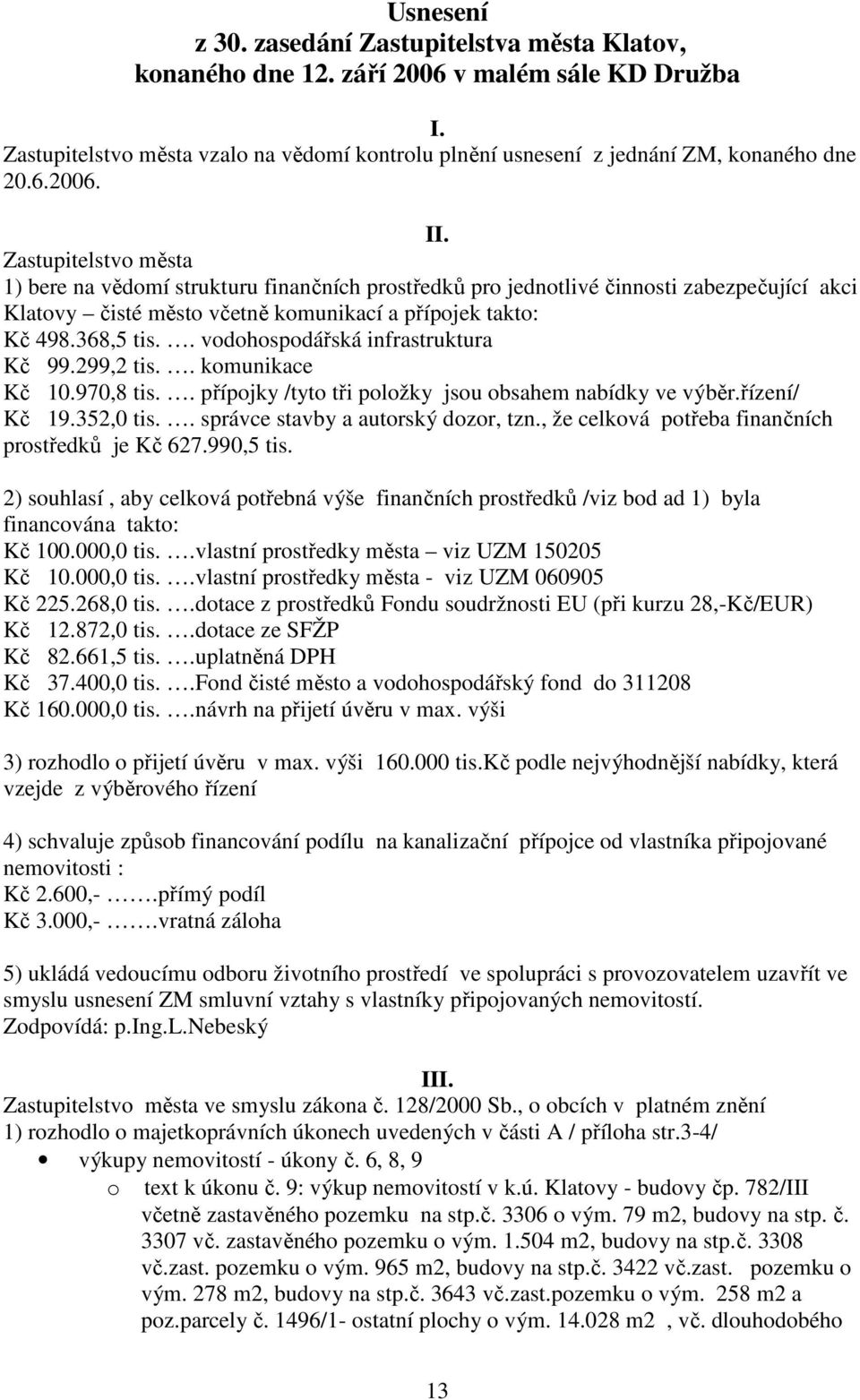 . vodohospodářská infrastruktura Kč 99.299,2 tis.. komunikace Kč 10.970,8 tis.. přípojky /tyto tři položky jsou obsahem nabídky ve výběr.řízení/ Kč 19.352,0 tis.. správce stavby a autorský dozor, tzn.