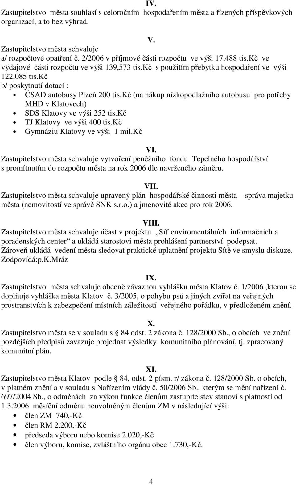 kč b/ poskytnutí dotací : ČSAD autobusy Plzeň 200 tis.kč (na nákup nízkopodlažního autobusu pro potřeby MHD v Klatovech) SDS Klatovy ve výši 252 tis.kč TJ Klatovy ve výši 400 tis.
