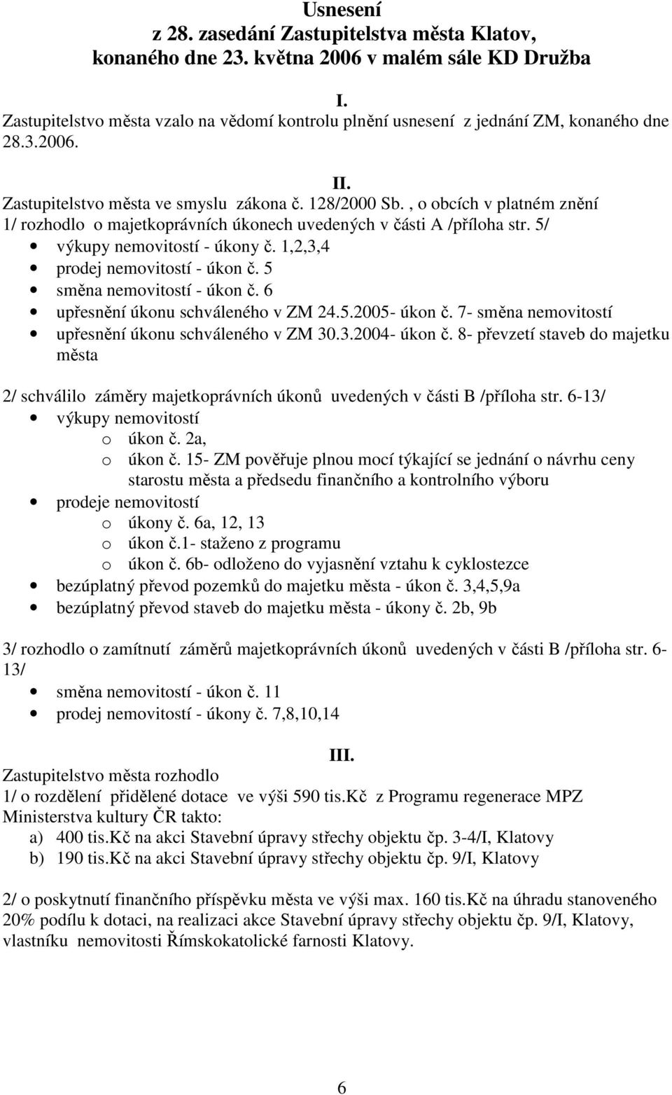 1,2,3,4 prodej nemovitostí - úkon č. 5 směna nemovitostí - úkon č. 6 upřesnění úkonu schváleného v ZM 24.5.2005- úkon č. 7- směna nemovitostí upřesnění úkonu schváleného v ZM 30.3.2004- úkon č.