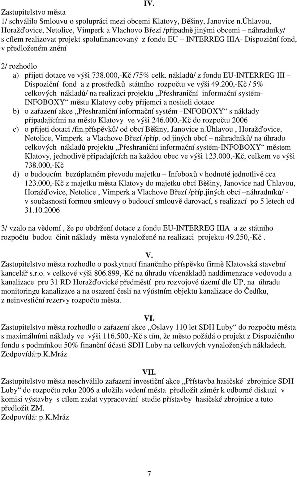 2/ rozhodlo a) přijetí dotace ve výši 738.000,-Kč /75% celk. nákladů/ z fondu EU-INTERREG III Dispoziční fond a z prostředků státního rozpočtu ve výši 49.