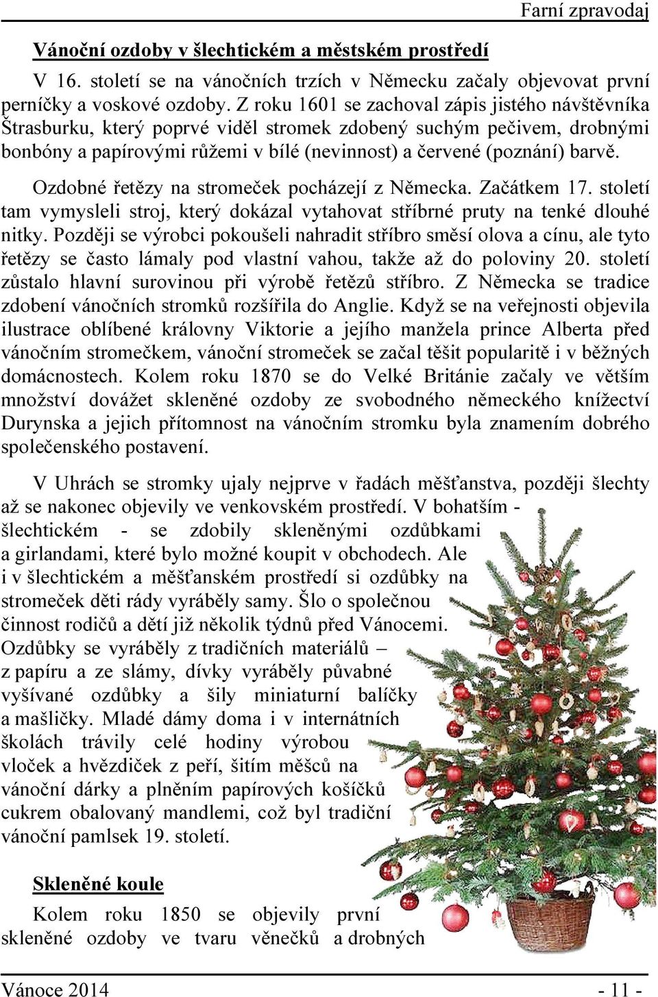 Ozdobné řetězy na stromeček pocházejí z Německa. Začátkem 17. století tam vymysleli stroj, který dokázal vytahovat stříbrné pruty na tenké dlouhé nitky.