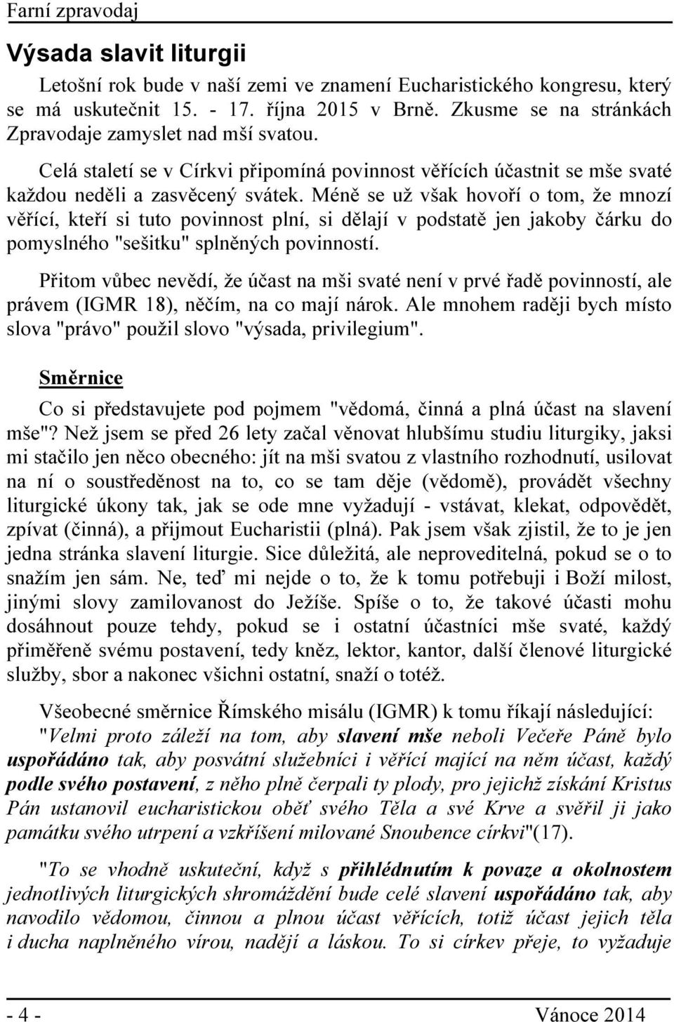 Méně se už však hovoří o tom, že mnozí věřící, kteří si tuto povinnost plní, si dělají v podstatě jen jakoby čárku do pomyslného "sešitku" splněných povinností.