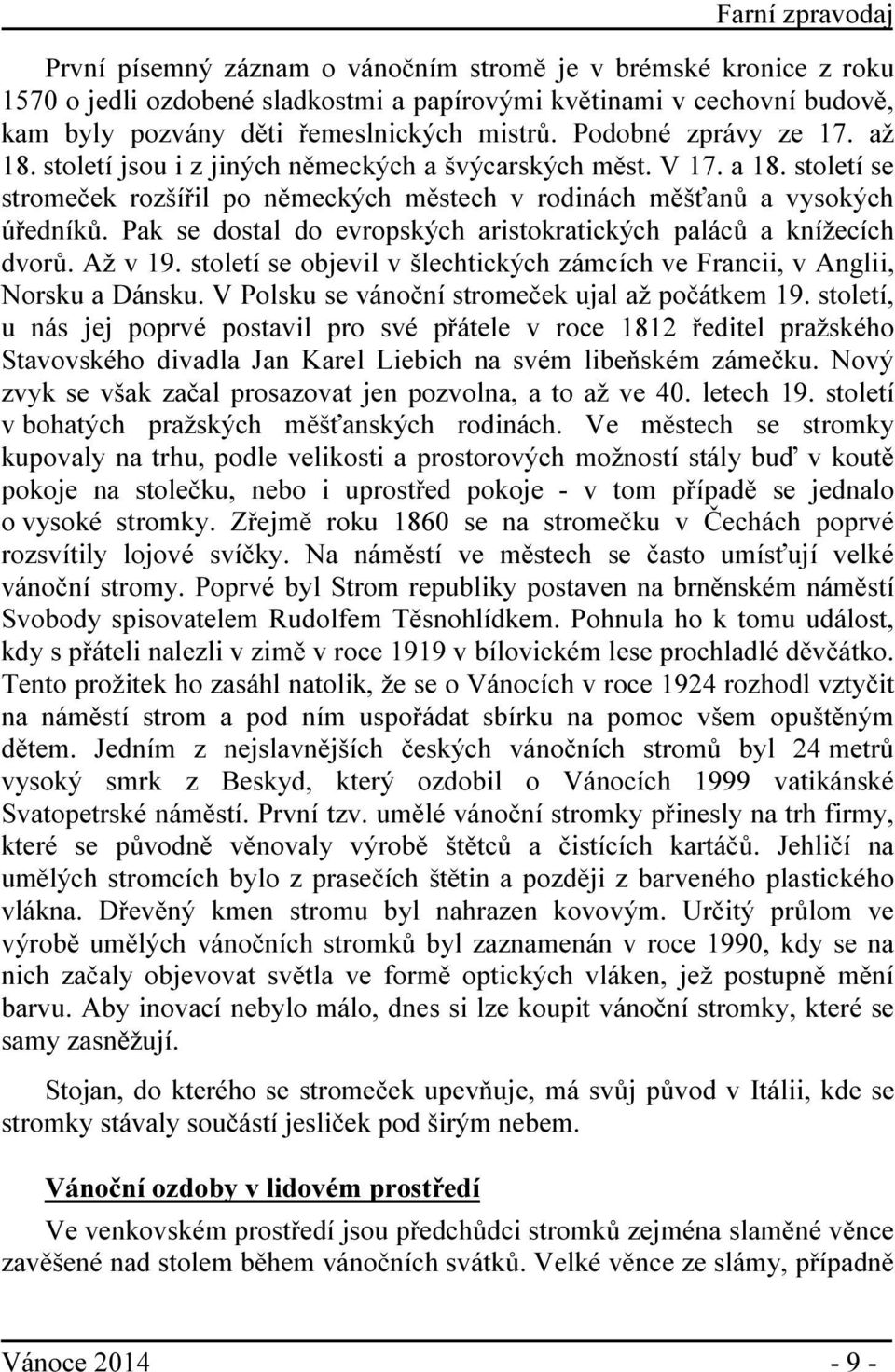 Pak se dostal do evropských aristokratických paláců a knížecích dvorů. Až v 19. století se objevil v šlechtických zámcích ve Francii, v Anglii, Norsku a Dánsku.