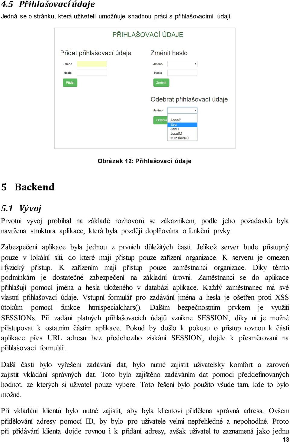 Zabezpečení aplikace byla jednou z prvních důležitých častí. Jelikož server bude přístupný pouze v lokální síti, do které mají přístup pouze zařízení organizace. K serveru je omezen i fyzický přístup.