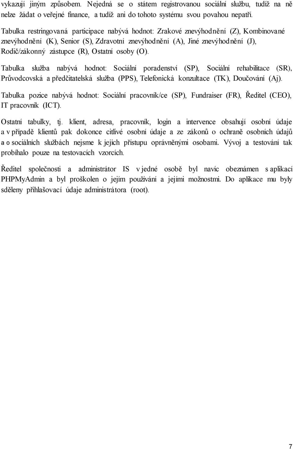 Ostatní osoby (O). Tabulka služba nabývá hodnot: Sociální poradenství (SP), Sociální rehabilitace (SR), Průvodcovská a předčitatelská služba (PPS), Telefonická konzultace (TK), Doučování (Aj).