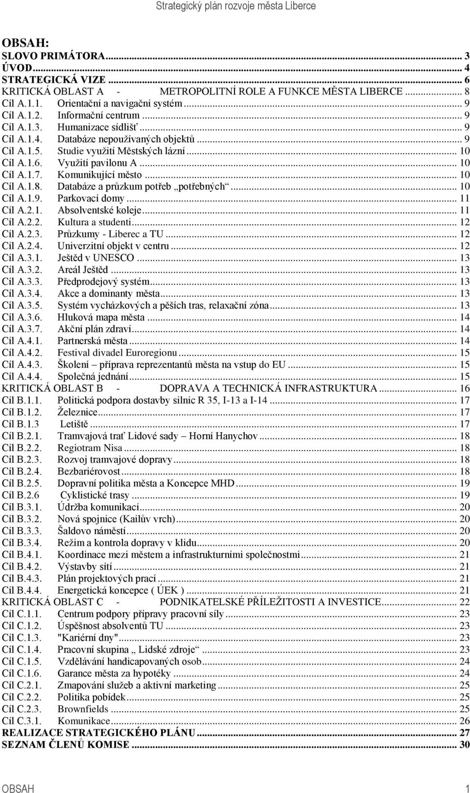 Komunikující město... 10 Cíl A.1.8. Databáze a průzkum potřeb potřebných... 10 Cíl A.1.9. Parkovací domy... 11 Cíl A.2.1. Absolventské koleje... 11 Cíl A.2.2. Kultura a studenti... 12 Cíl A.2.3.