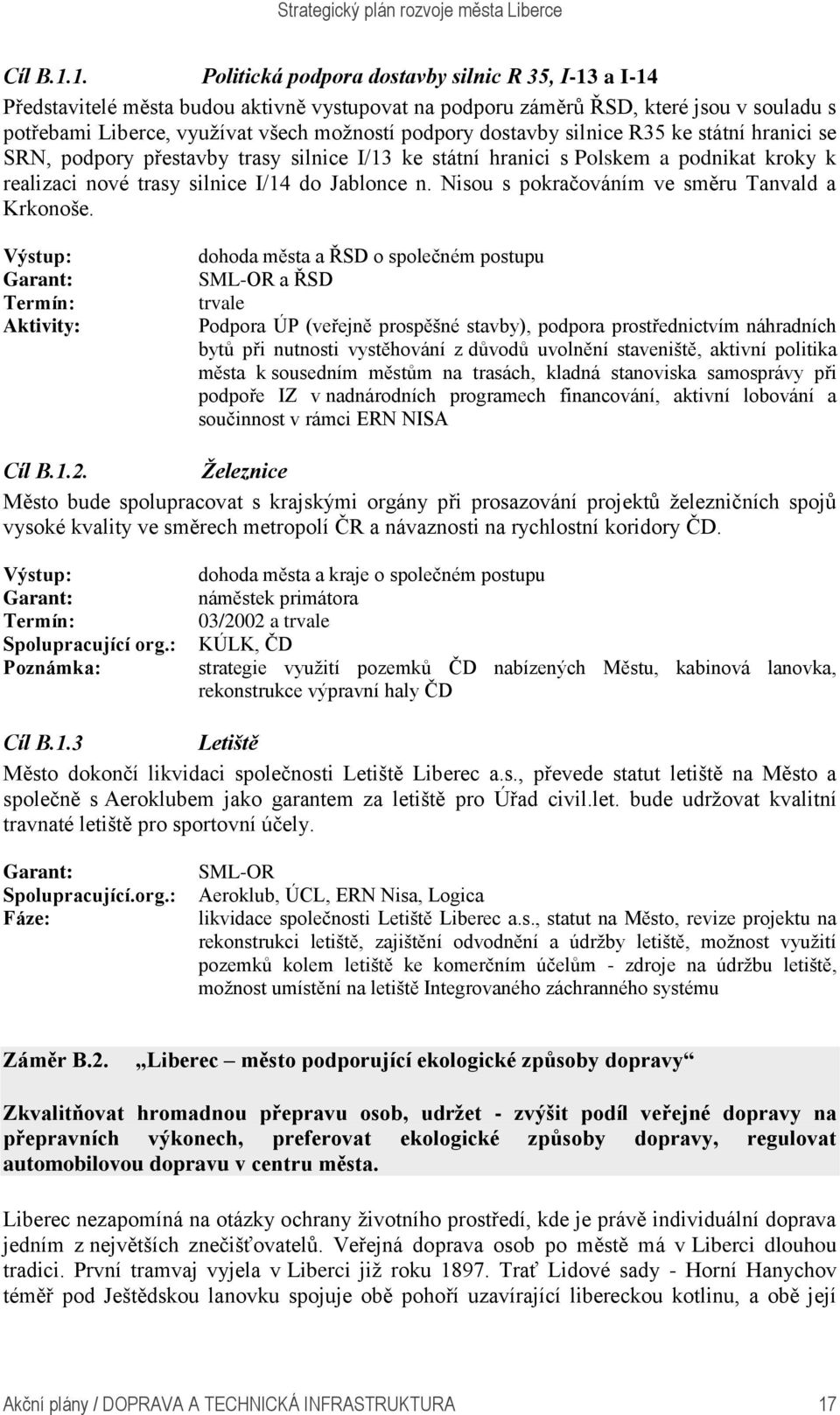 dostavby silnice R35 ke státní hranici se SRN, podpory přestavby trasy silnice I/13 ke státní hranici s Polskem a podnikat kroky k realizaci nové trasy silnice I/14 do Jablonce n.