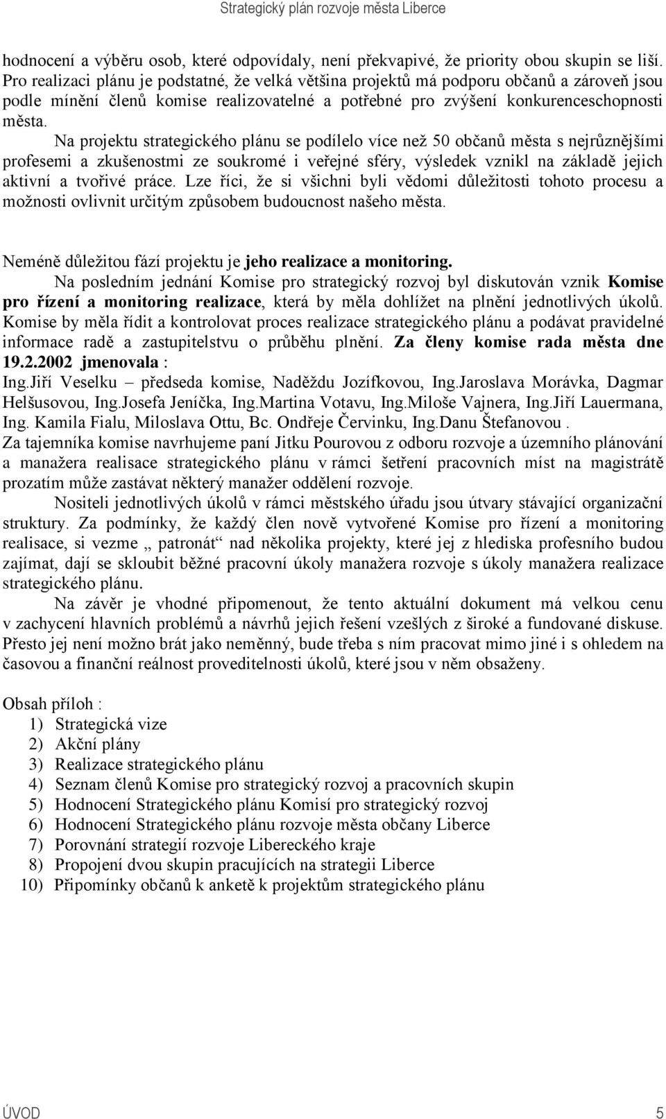 Na projektu strategického plánu se podílelo více než 50 občanů města s nejrůznějšími profesemi a zkušenostmi ze soukromé i veřejné sféry, výsledek vznikl na základě jejich aktivní a tvořivé práce.