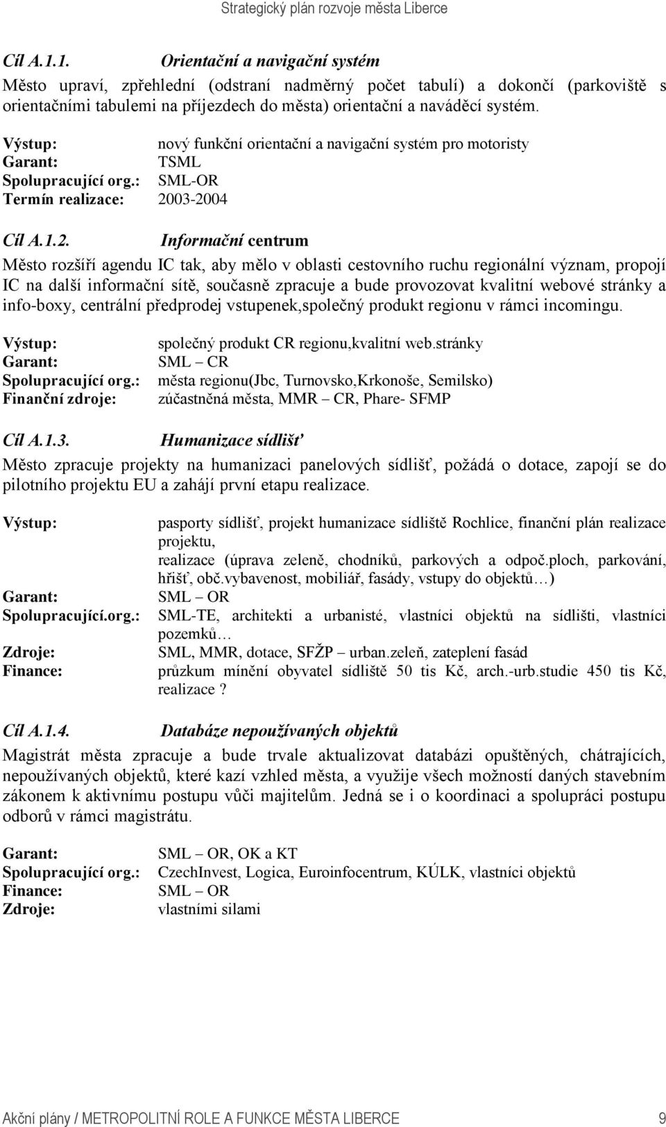 03-2004 Cíl A.1.2. Informační centrum Město rozšíří agendu IC tak, aby mělo v oblasti cestovního ruchu regionální význam, propojí IC na další informační sítě, současně zpracuje a bude provozovat