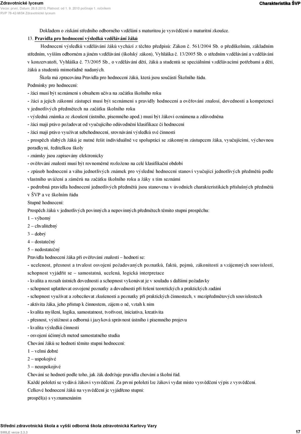 o předškolním, základním středním, vyšším odborném a jiném vzdělávání (školský zákon), Vyhláška č. 13/2005 Sb. o středním vzdělávání a vzdělávání v konzervatoři, Vyhláška č. 73/2005 Sb.