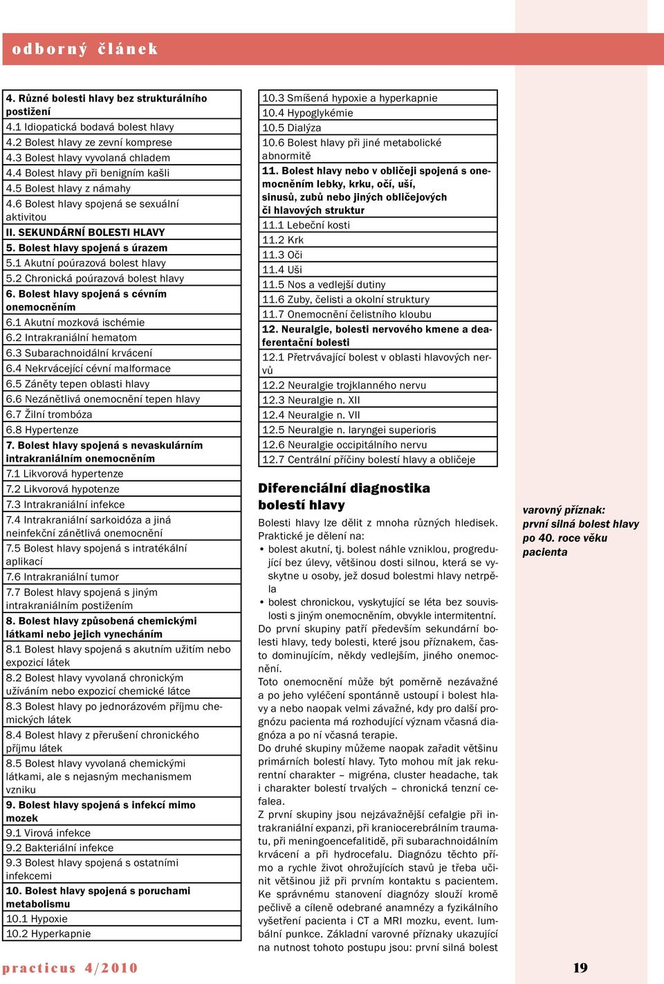 2 Chronická poúrazová bolest hlavy 6. Bolest hlavy spojená s cévním onemocněním 6.1 Akutní mozková ischémie 6.2 Intrakraniální hematom 6.3 Subarachnoidální krvácení 6.