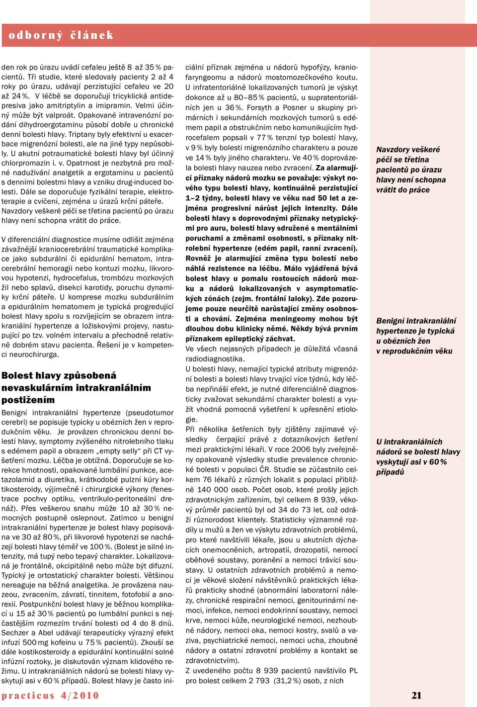 Opakované intravenózní podání dihydroergotaminu působí dobře u chronické denní bolesti hlavy. Triptany byly efektivní u exacerbace migrenózní bolesti, ale na jiné typy nepůsobily.