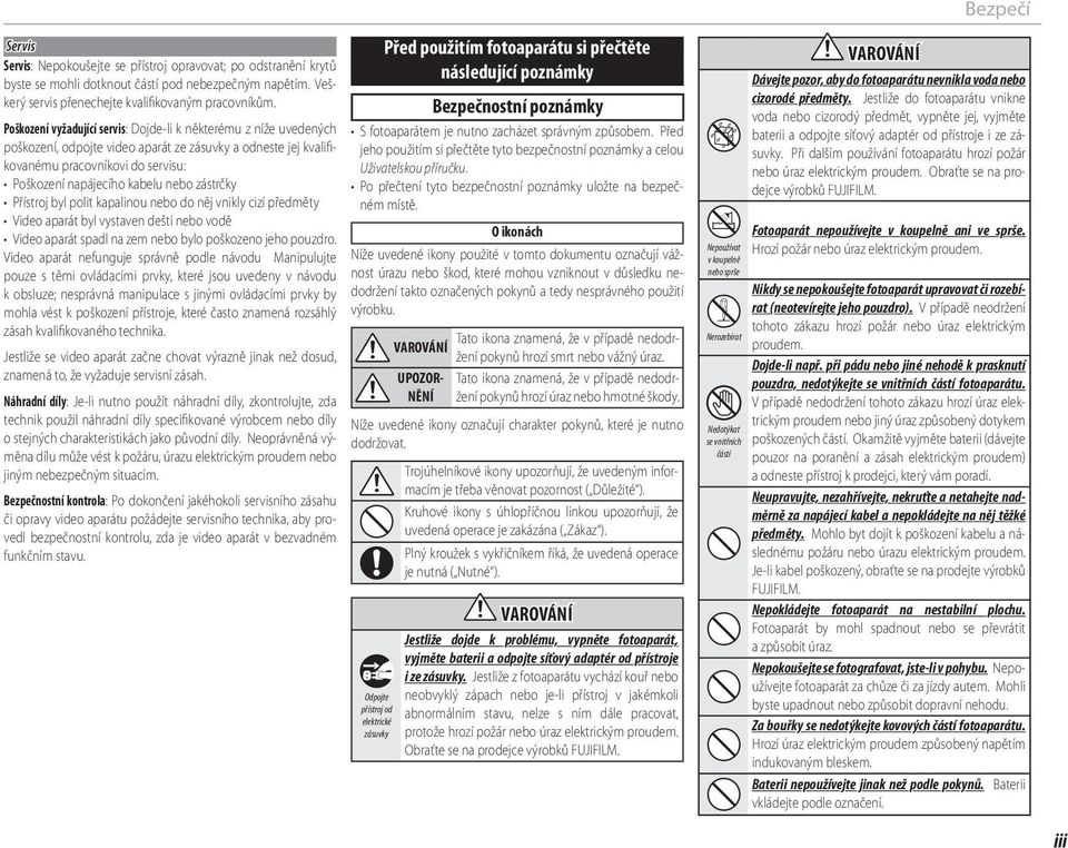 zástrčky Přístroj byl polit kapalinou nebo do něj vnikly cizí předměty Video aparát byl vystaven dešti nebo vodě Video aparát spadl na zem nebo bylo poškozeno jeho pouzdro.
