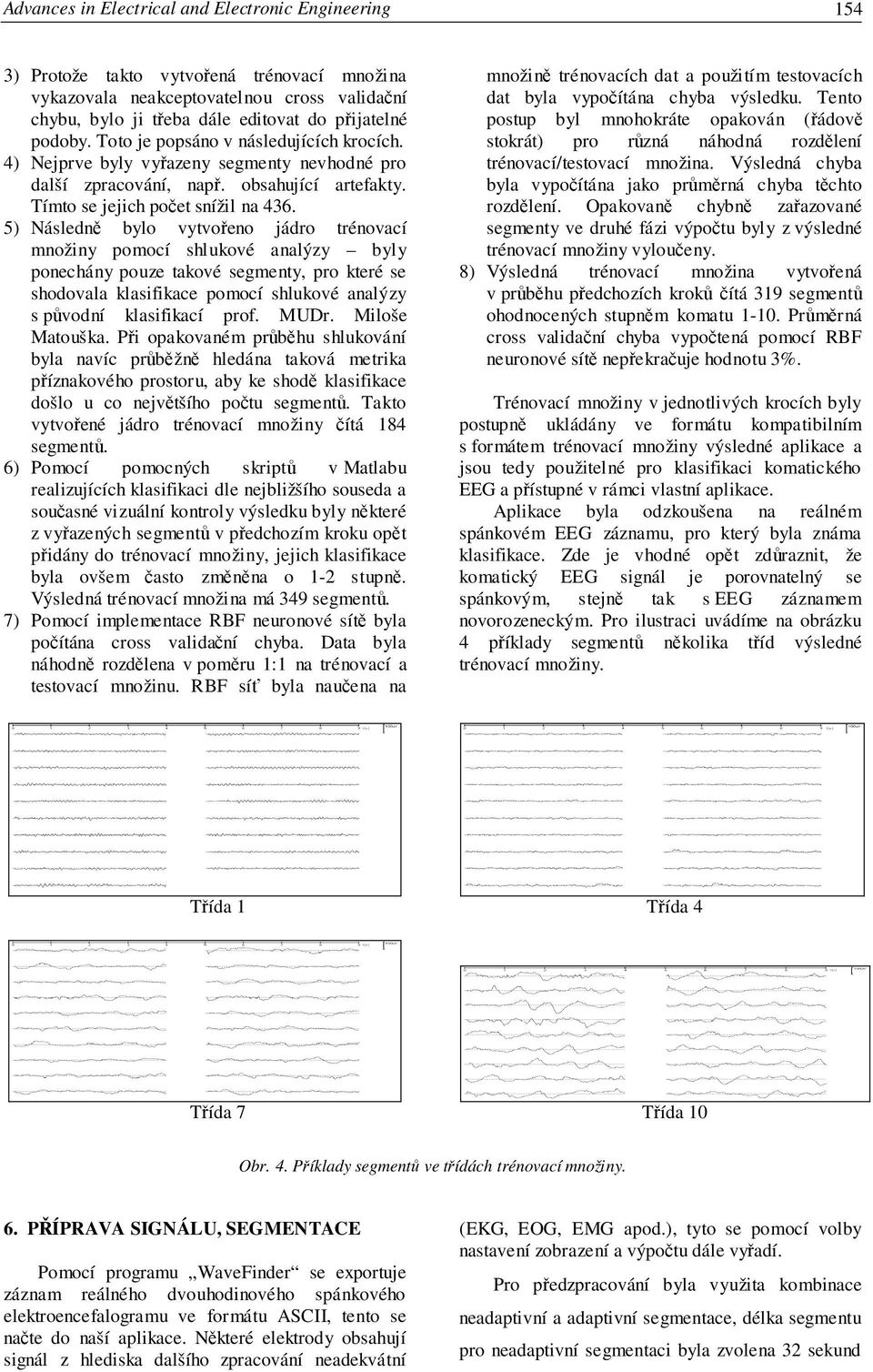 5) Následn bylo vytvoeno jádro trénovací množiny pomocí shlukové analýzy byly ponechány pouze takové segmenty, pro které se shodovala klasifikace pomocí shlukové analýzy s pvodní klasifikací prof.