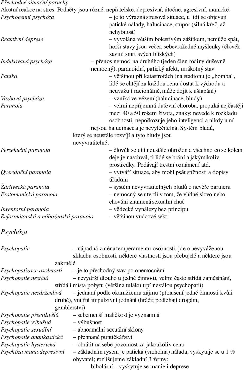 spát, horší stavy jsou večer, sebevražedné myšlenky (člověk zaviní smrt svých blízkých) Indukovaná psychóza přenos nemoci na druhého (jeden člen rodiny duševně nemocný), paranoidní, patický afekt,