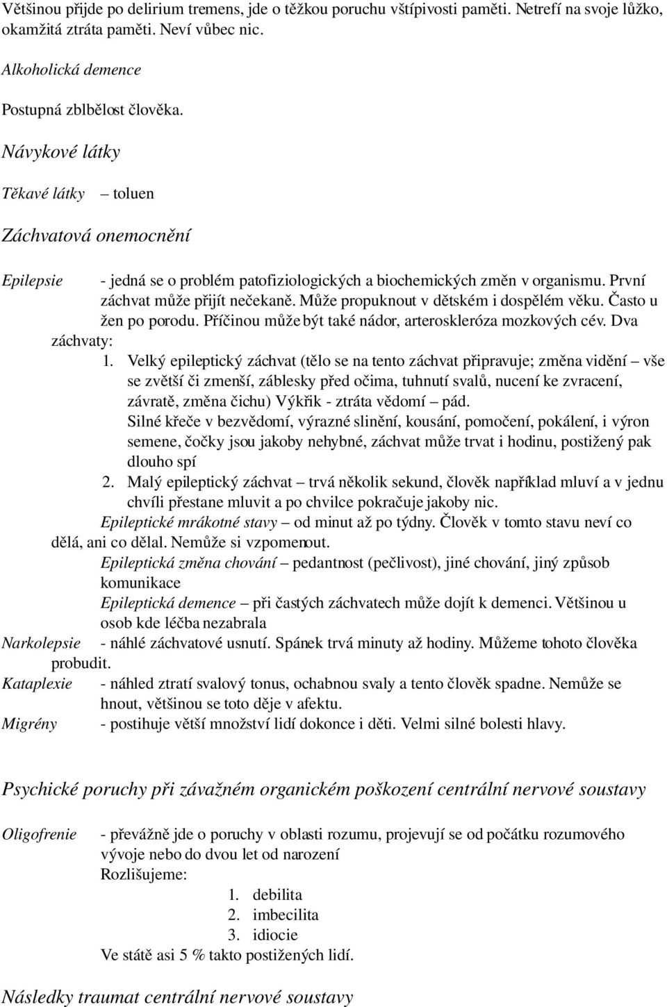 Může propuknout v dětském i dospělém věku. Často u žen po porodu. Příčinou může být také nádor, arteroskleróza mozkových cév. Dva záchvaty: 1.