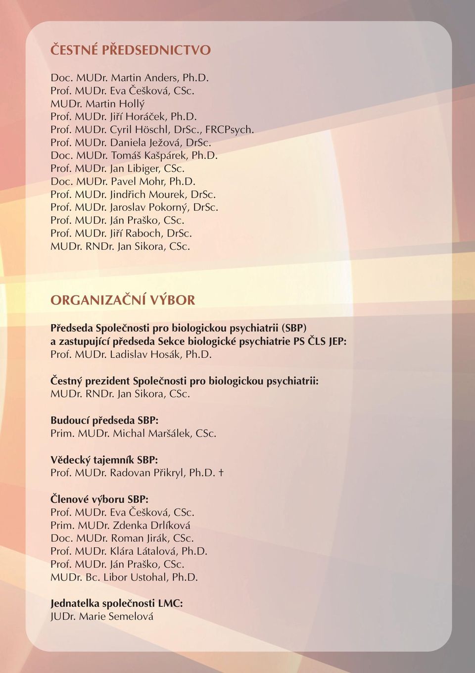 MUDr. RNDr. Jan Sikora, CSc. ORGANIZAČNÍ VÝBOR Předseda Společnosti pro biologickou psychiatrii (SBP) a zastupující předseda Sekce biologické psychiatrie PS ČLS JEP: Prof. MUDr. Ladislav Hosák, Ph.D. Čestný prezident Společnosti pro biologickou psychiatrii: MUDr.