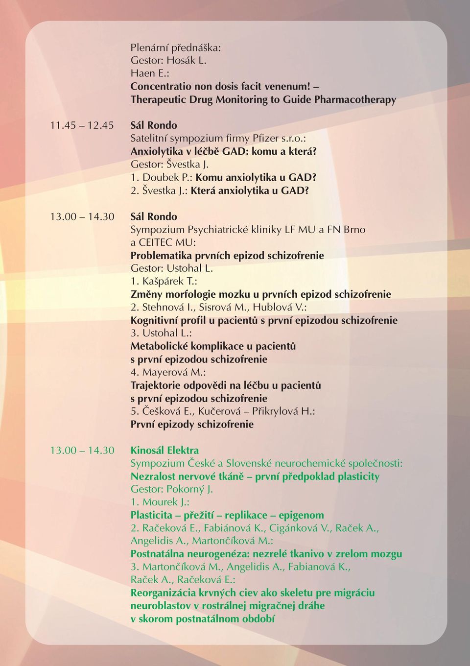 30 Sál Rondo Sympozium Psychiatrické kliniky LF MU a FN Brno a CEITEC MU: Problematika prvních epizod schizofrenie Gestor: Ustohal L. 1. Kašpárek T.