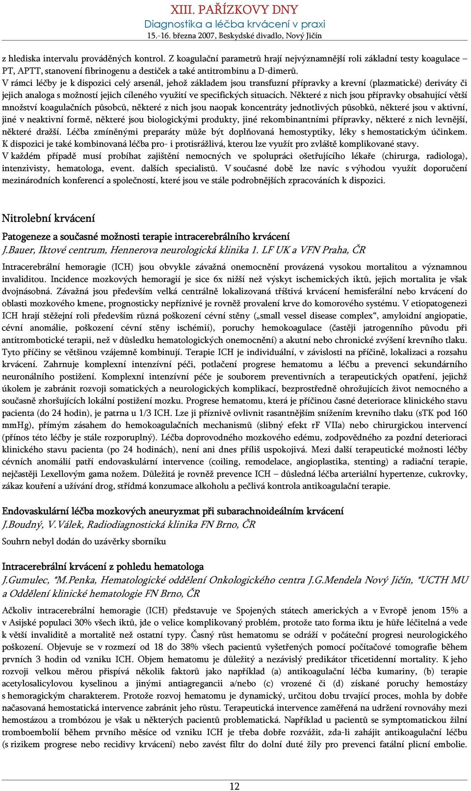 Některé z nich jsou přípravky obsahující větší množství koagulačních působců, některé z nich jsou naopak koncentráty jednotlivých působků, některé jsou v aktivní, jiné v neaktivní formě, některé jsou