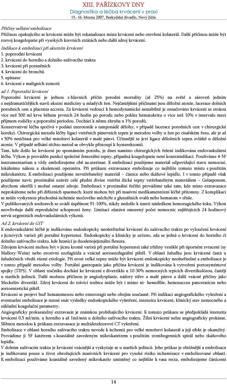 krvácení do horního a dolního zažívacího traktu 3. krvácení při poraněních 4. krvácení do bronchů 5. epistaxe 6. krvácení z maligních tumorů ad 1.