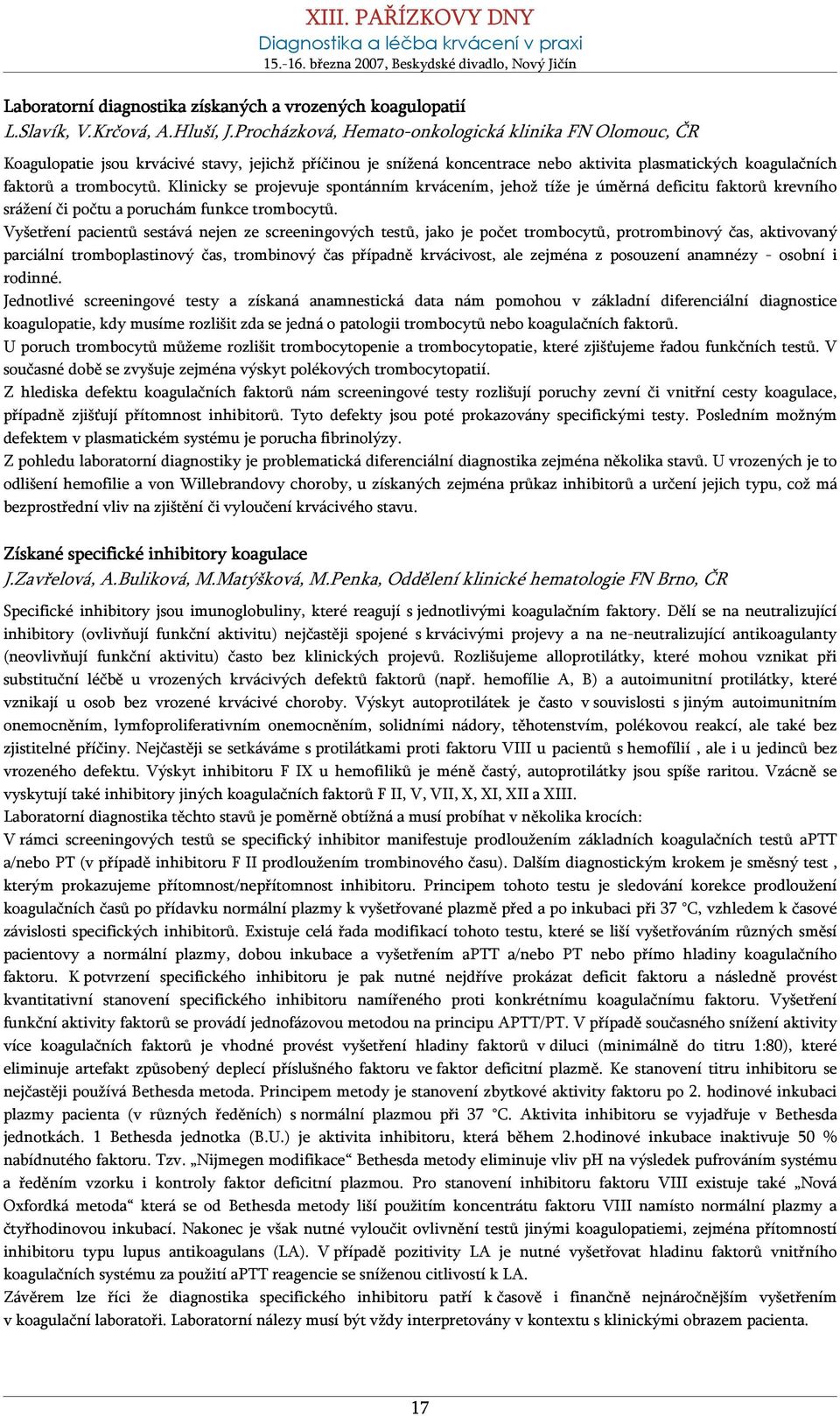 Klinicky se projevuje spontánním krvácením, jehož tíže je úměrná deficitu faktorů krevního srážení či počtu a poruchám funkce trombocytů.