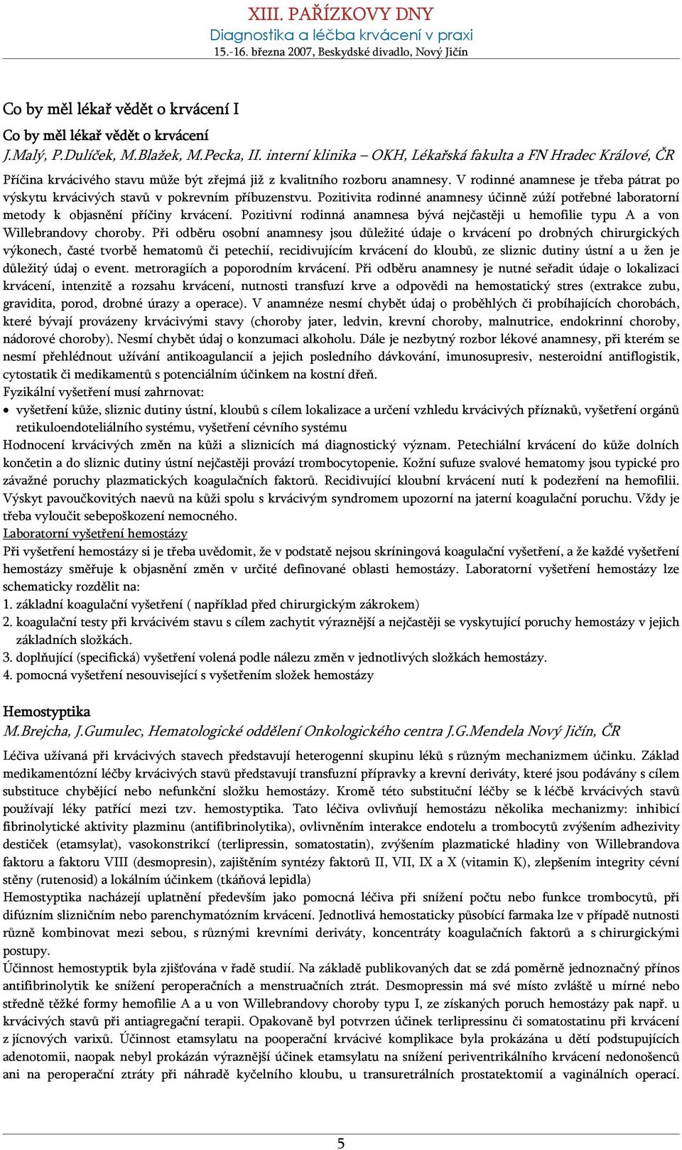 V rodinné anamnese je třeba pátrat po výskytu krvácivých stavů v pokrevním příbuzenstvu. Pozitivita rodinné anamnesy účinně zúží potřebné laboratorní metody k objasnění příčiny krvácení.