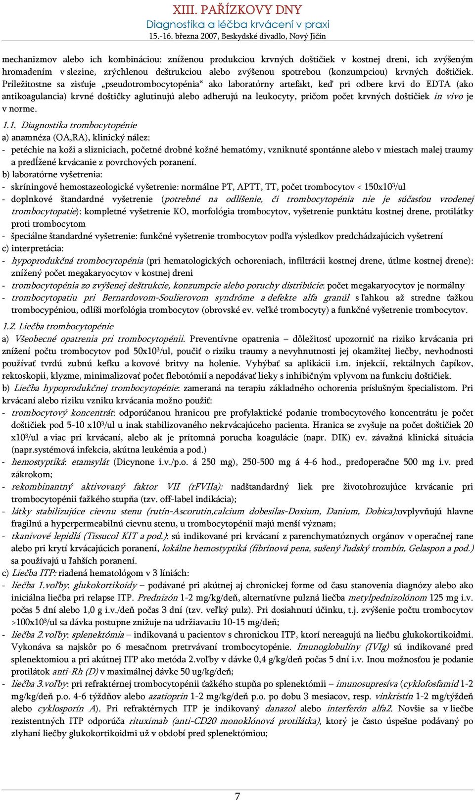 Príležitostne sa zisťuje pseudotrombocytopénia ako laboratórny artefakt, keď pri odbere krvi do EDTA (ako antikoagulancia) krvné doštičky aglutinujú alebo adherujú na leukocyty, pričom počet krvných