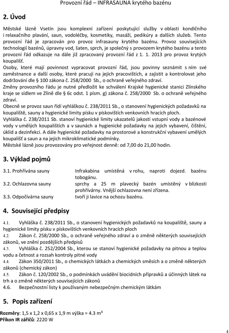 Provoz souvisejících technologií bazénů, úpravny vod, šaten, sprch, je společný s provozem krytého bazénu a tento provozní řád odkazuje na dále již zpracovaný provozní řád z 1.